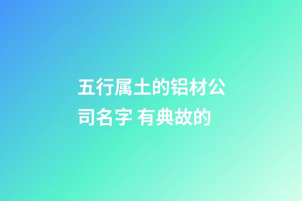 五行属土的铝材公司名字 有典故的-第1张-公司起名-玄机派